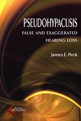 Pseudohypacusis: False and Exaggerated Hearing Loss - James E. Peck