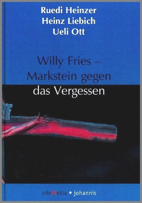 Willy Fries - Markstein gegen das Vergessen - Ruedi Heinzer, Heinz Liebich, Ueli Ott