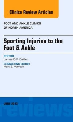 Sporting Injuries to the Foot & Ankle, An Issue of Foot and Ankle Clinics - James D F Calder