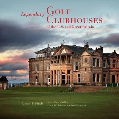 Legendary Golf Clubhouses of the U.S. and Great Britain - Richard Diedrich