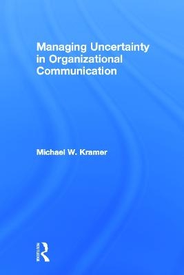 Managing Uncertainty in Organizational Communication - Michael W. Kramer