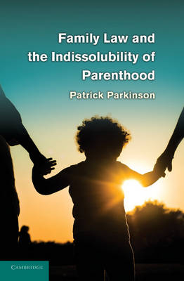 Family Law and the Indissolubility of Parenthood - Patrick Parkinson
