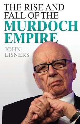 Rise and Fall of the Murdoch Empire - John Lisners