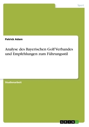 Analyse des Bayerischen Golf Verbandes und Empfehlungen zum FÃ¼hrungsstil - Patrick Adam