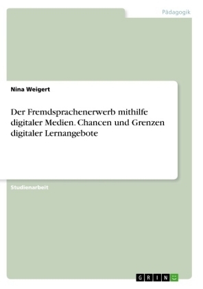 Der Fremdsprachenerwerb mithilfe digitaler Medien. Chancen und Grenzen digitaler Lernangebote - Nina Weigert