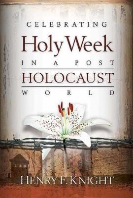 Celebrating Holy Week in a Post-Holocaust World - Henry F. Knight
