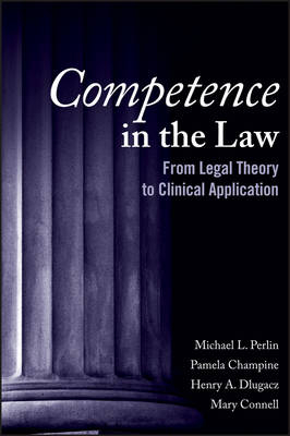 Competence in the Law: From Legal Theory to Clinical Application - Michael L. Perlin, Pamela R. Champine, Henry A. Dlugacz, Mary Connell
