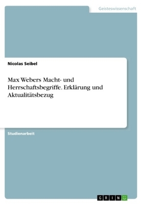 Max Webers Macht- und Herrschaftsbegriffe. Erklärung und Aktualitätsbezug - Nicolas Seibel