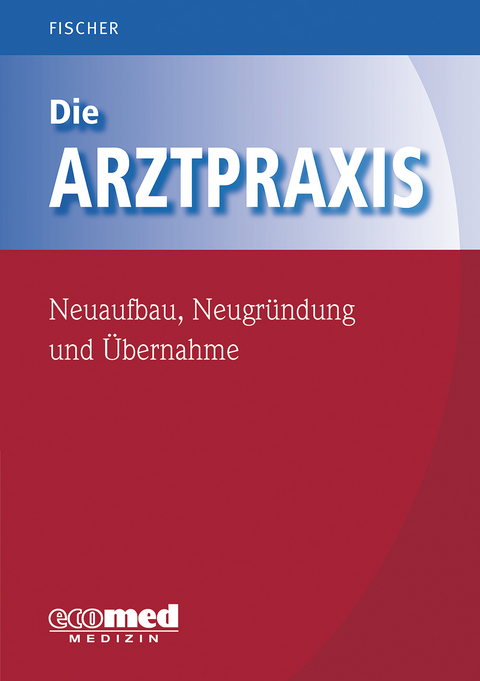 Die Arztpraxis - Neuaufbau, Neugründung und Übernahme - Guntram Fischer