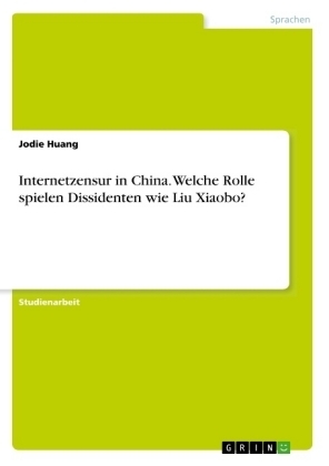 Internetzensur in China. Welche Rolle spielen Dissidenten wie Liu Xiaobo? - Jodie Huang