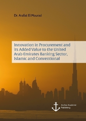 Innovation in Procurement and its Added Value to the United Arab Emirates Banking Sector, Islamic and Conventional - Arafat El Mourad