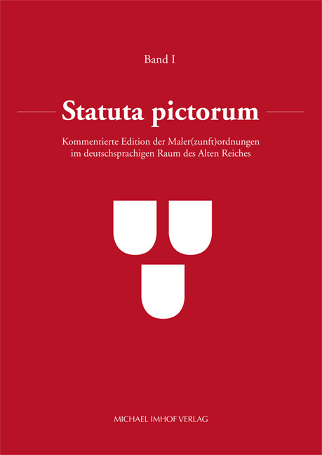 Statuta pictorum: Kommentierte Edition der Maler(zunft)ordnungen im deutschsprachigen Raum des Alten Reiches - Ursula Timann, Marina Beck, Elsa Oßwald, Sarah Wilhelm, Luise Schaefer, Zbigniew Michalczyk, Sandra Knieb, Radka Heisslerová, Hana Pátková, Karina Wiench, Susan Tipton, Monika Borowska, Benno Jakobus Walde