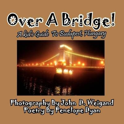 Over A Bridge! A Kid's Guide To Budapest, Hungary - Penelope Dyan