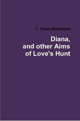 Diana, and Other Aims of Love's Hunt - T.  Edwin Robertson