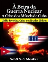 À beira da Guerra Nuclear: Crise dos Mísseis de Cuba - União Soviética, Cuba e os Estados Unidos -  Scott S. F. Meaker