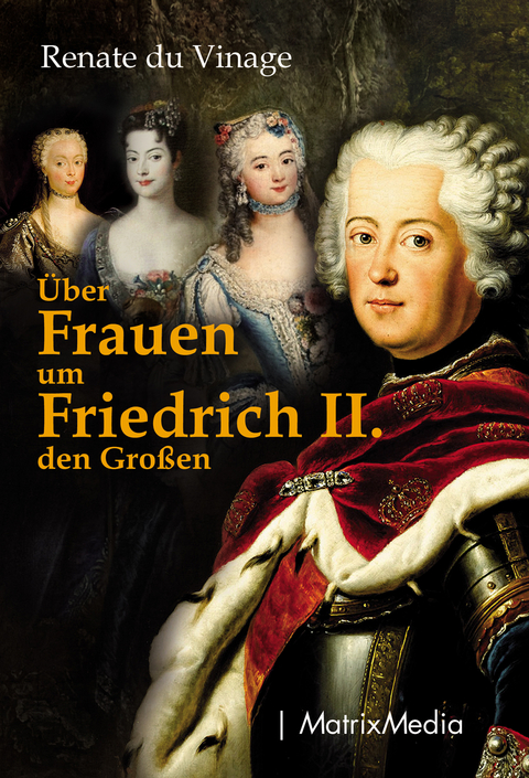 Über Frauen um Friedrich II. den Großen - Renate du Vinage