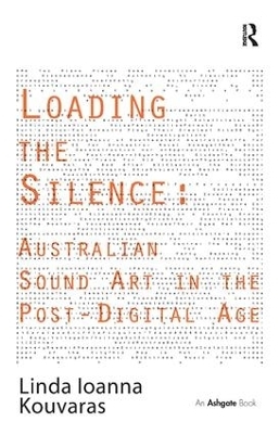 Loading the Silence: Australian Sound Art in the Post-Digital Age - Linda Ioanna Kouvaras