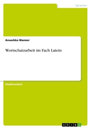 Wortschatzarbeit im Fach Latein - Anuschka Wanner