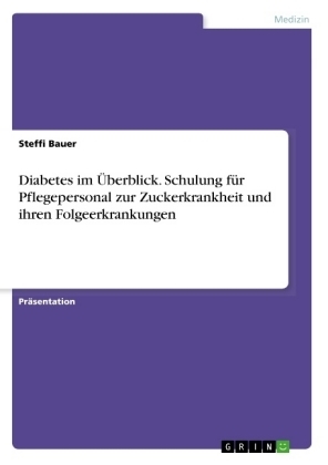 Diabetes im Ãberblick. Schulung fÃ¼r Pflegepersonal zur Zuckerkrankheit und ihren Folgeerkrankungen - Steffi Bauer