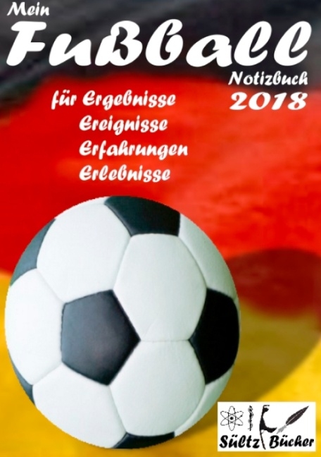 Mein Fußball Notizbuch 2018 für Ergebnisse, Ereignisse, Erfahrungen und Erlebnisse - Renate Sültz, Uwe H. Sültz