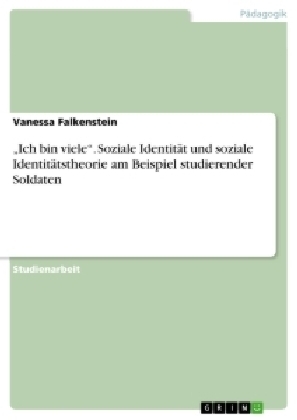 Â¿Ich bin vieleÂ¿. Soziale IdentitÃ¤t und soziale IdentitÃ¤tstheorie am Beispiel studierender Soldaten - Vanessa Falkenstein