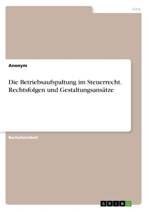 Die Betriebsaufspaltung im Steuerrecht. Rechtsfolgen und GestaltungsansÃ¤tze -  Anonym