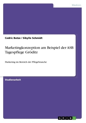 Marketingkonzeption am Beispiel der ASB Tagespflege Gröditz - Cedric Butze, Sibylle Schmidt