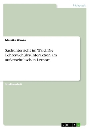 Sachunterricht im Wald. Die Lehrer-SchÃ¼ler-Interaktion am auÃerschulischen Lernort - Mareike Wanke