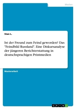 Ist der Freund zum Feind geworden? Das "Feindbild Russland". Eine Diskursanalyse der jÃ¼ngeren Berichterstattung in deutschsprachigen Printmedien - Stan L.