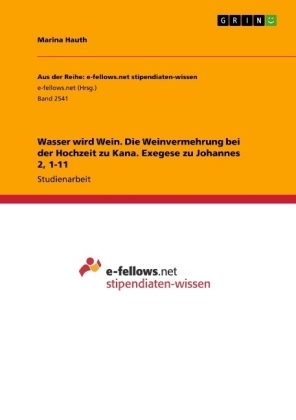 Wasser wird Wein. Die Weinvermehrung bei der Hochzeit zu Kana. Exegese zu Johannes 2, 1-11 - Marina Hauth