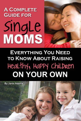 Complete Guide for New Single Moms - Janis Adams