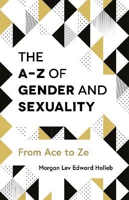 The A-Z of Gender and Sexuality - Morgan Lev Edward Holleb