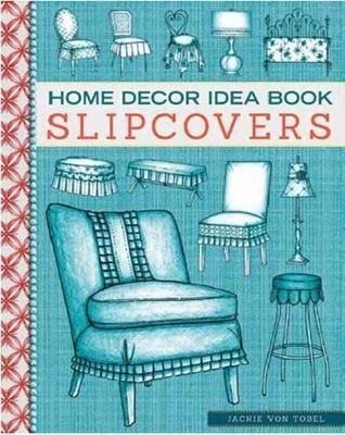 Home Decor Idea Book Slipcovers - Jackie Von Tobel