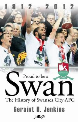 Proud to Be a Swan - The History of Swansea City AFC 1912-2012 - Geraint H. Jenkins