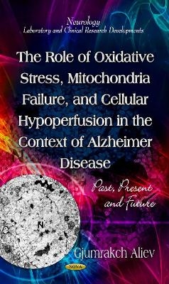 Role of Oxidative Stress, Mitochondria Failure, & Cellular Hypoperfusion in the Context of Alzheimer Disease - Gjumrakch Aliev