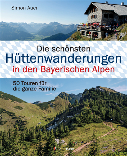 Die schönsten Hüttenwanderungen in den Bayerischen Alpen. 50 Touren für die ganze Familie. Aktualisiert 2020. Allgäuer, Ammergauer, Berchtesgadener, Chiemgauer Alpen, Karwendel und Wettersteingebirge - Simon Auer