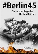 #Berlin45:  Die letzten Tage des Dritten Reiches -  Philip Gibson