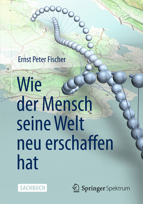 Wie der Mensch seine Welt neu erschaffen hat - Ernst Peter Fischer