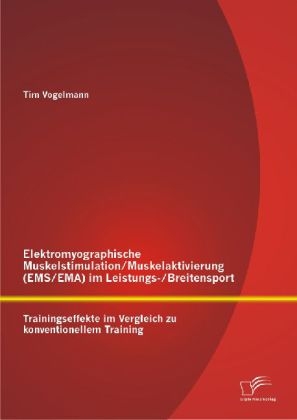 Elektromyographische Muskelstimulation/Muskelaktivierung (EMS/EMA) im Leistungs-/Breitensport: Trainingseffekte im Vergleich zu konventionellem Training - Tim Vogelmann