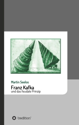 Franz Kafka und das feudale Prinzip - Martin Seelos