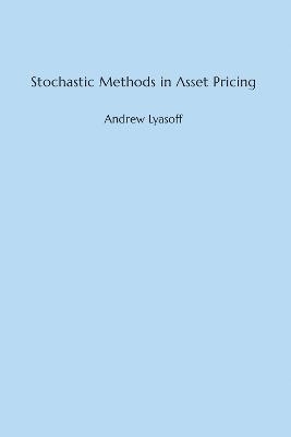 Stochastic Methods in Asset Pricing - Andrew Lyasoff