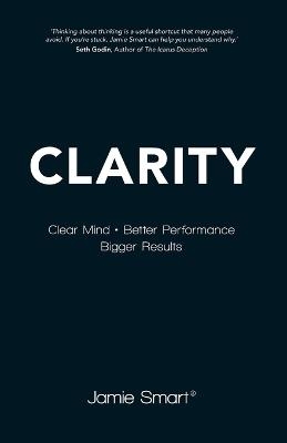 Clarity – Clear Mind, Better Performance, Bigger Results - J Smart