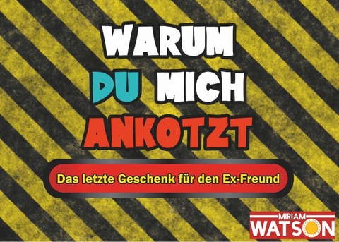 Warum du mich ankotzt - Das letzte Geschenk für den Ex-Freund - Miriam Watson