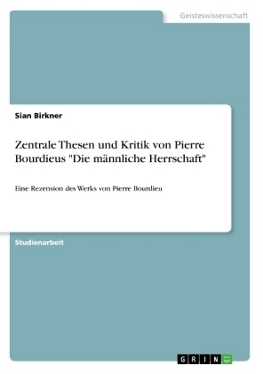 Zentrale Thesen und Kritik von Pierre Bourdieus "Die mÃ¤nnliche Herrschaft" - Sian Birkner