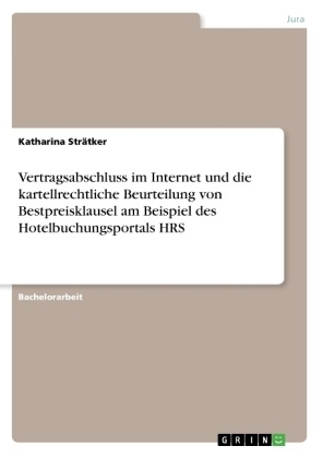 Vertragsabschluss im Internet und die kartellrechtliche Beurteilung von Bestpreisklausel am Beispiel des Hotelbuchungsportals HRS - Katharina StrÃ¤tker