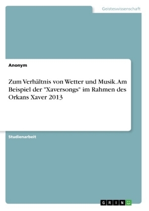 Zum VerhÃ¤ltnis von Wetter und Musik. Am Beispiel der "Xaversongs" im Rahmen des Orkans Xaver 2013 -  Anonym