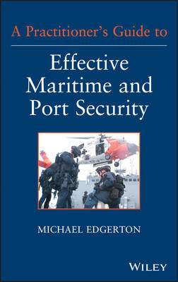 A Practitioner′s Guide to Effective Maritime and Port Security - Michael Edgerton