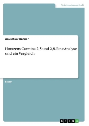 Horazens Carmina 2,5 und 2,8. Eine Analyse und ein Vergleich - Anuschka Wanner