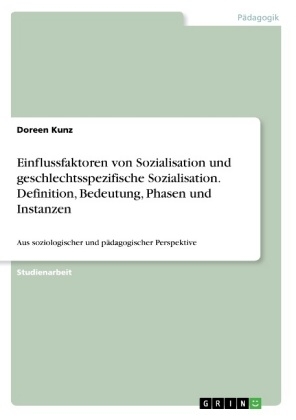 Einflussfaktoren von Sozialisation und geschlechtsspezifische Sozialisation. Definition, Bedeutung, Phasen und Instanzen - Doreen Kunz