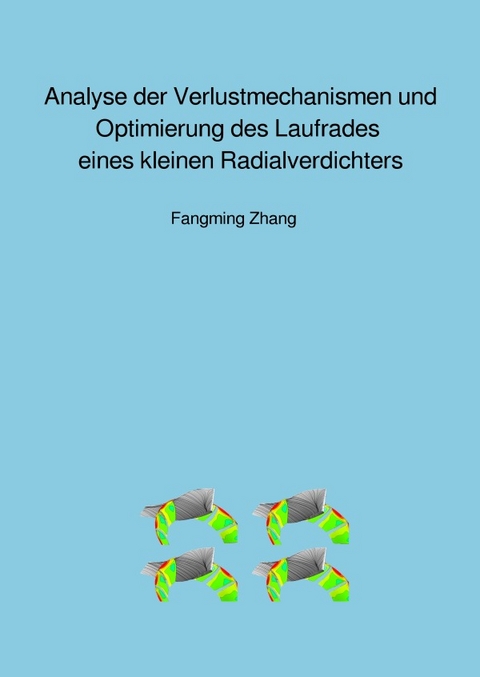 Analyse der Verlustmechanismen und Optimierung des Laufrades eines kleinen Radialverdichters - Fangming Zhang